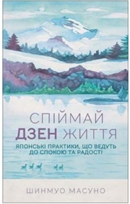 Спіймай дзен життя. Японські практики, що ведуть до спокою та радості