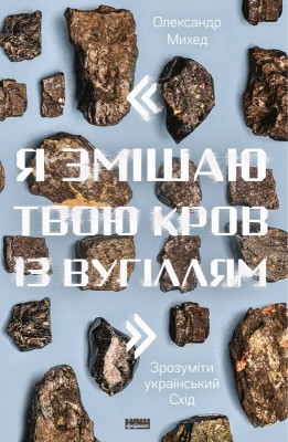 "Я змішаю твою кров із вугіллям". Зрозуміти український Схід