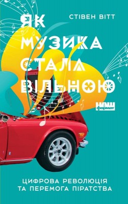 Як музика стала вільною. Цифрова революція та перемога піратства. Нова обкл. 