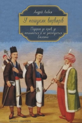 У пошуках варварів. Подорож до країв, де починаються й не закінчуються Балкани